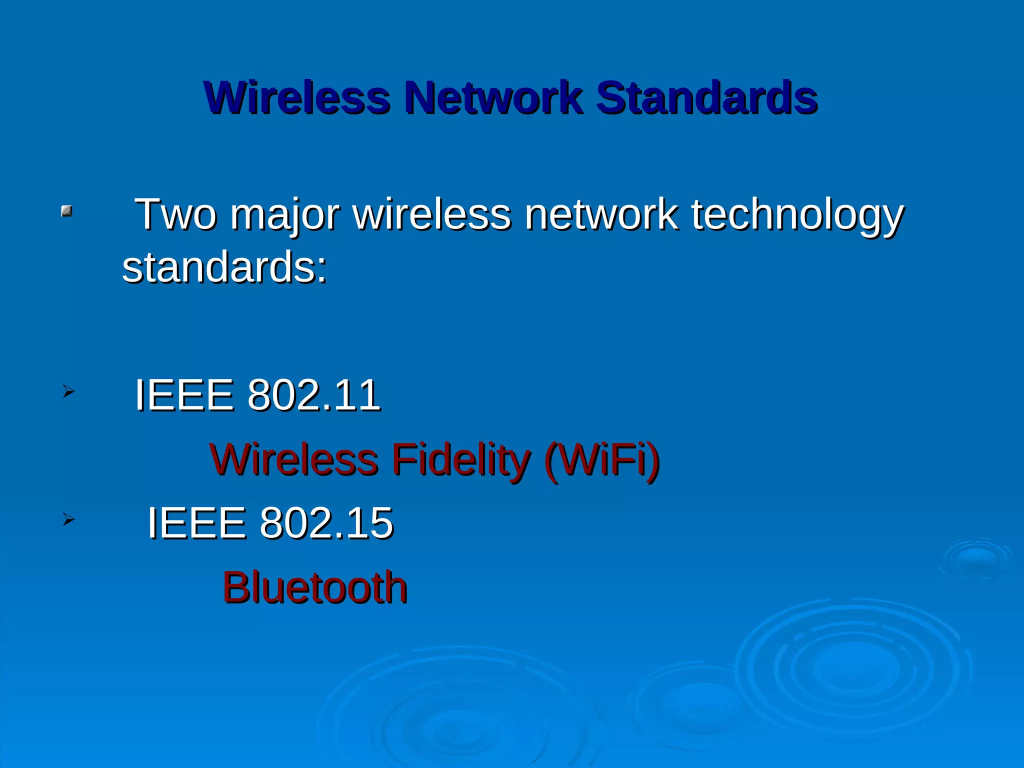 Wireless Network Standards

     Two major wireless network technology
    standards:


    IEEE 802.11
        Wireless Fidelity (WiFi)

     IEEE 802.15
        Bluetooth
 