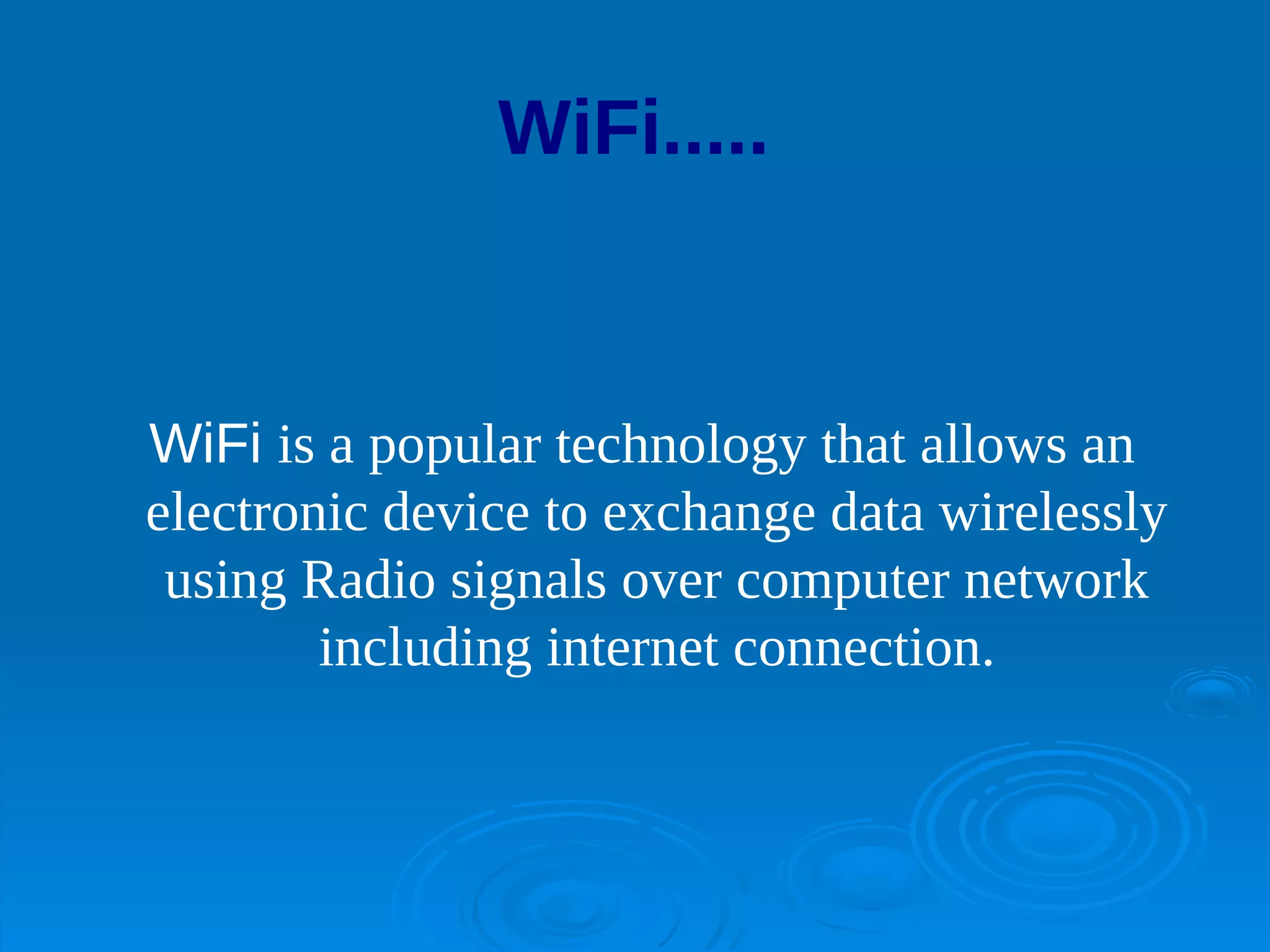 WiFi.....


WiFi is a popular technology that allows an
electronic device to exchange data wirelessly
 using Radio signals over computer network
        including internet connection.
 