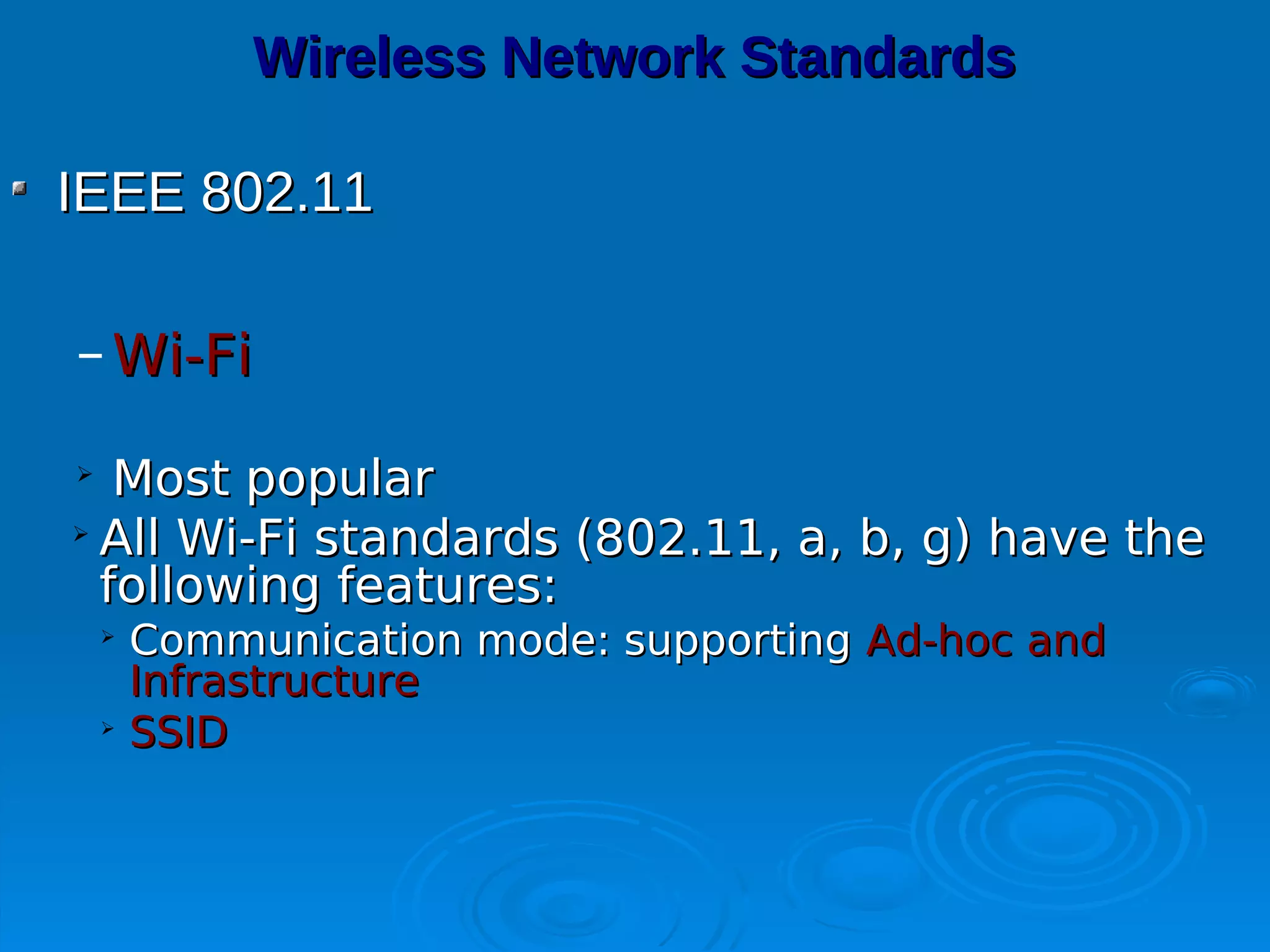 Wireless Network Standards

IEEE 802.11

– Wi-Fi

   Most popular

  All Wi-Fi standards (802.11, a, b, g) have the
  following features:
    
        Communication mode: supporting Ad-hoc and
        Infrastructure
    
        SSID
 