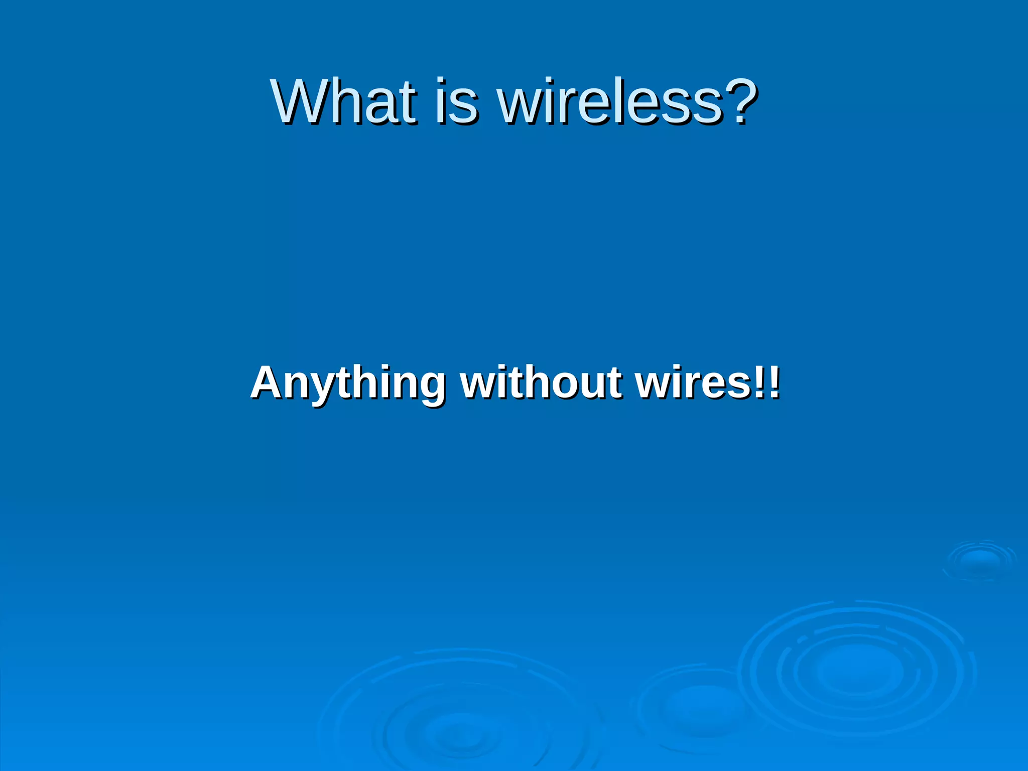 What is wireless?



Anything without wires!!
 