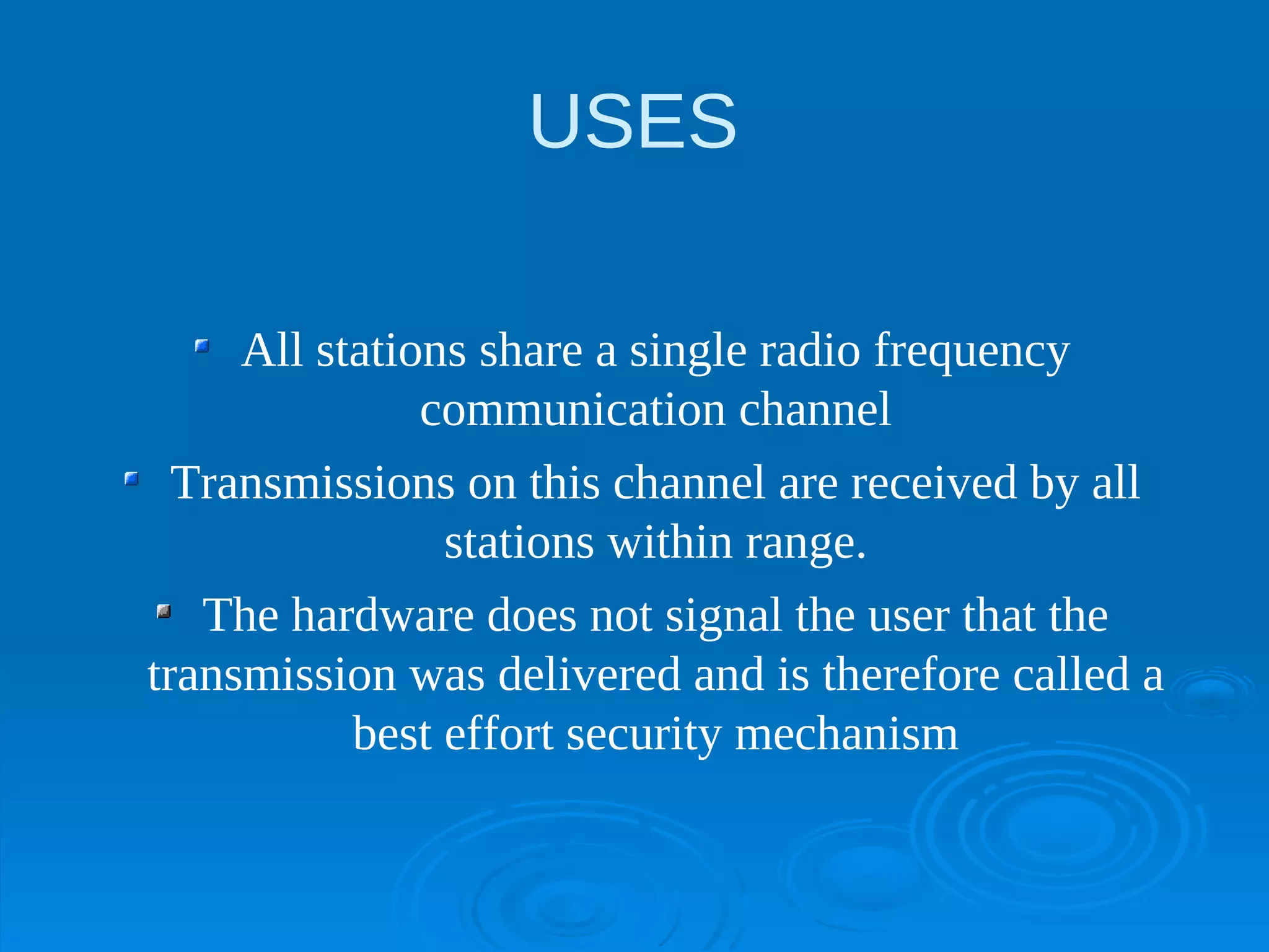 USES

     All stations share a single radio frequency
               communication channel
  Transmissions on this channel are received by all
                stations within range.
   The hardware does not signal the user that the
transmission was delivered and is therefore called a
           best effort security mechanism
 