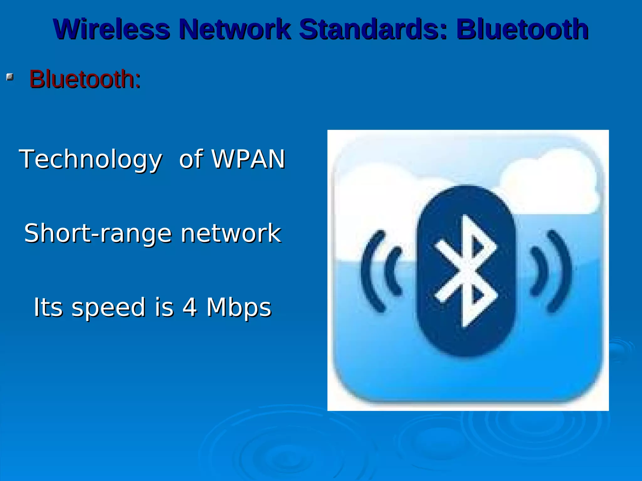 Wireless Network Standards: Bluetooth
Bluetooth:


Technology of WPAN

Short-range network

Its speed is 4 Mbps
 
