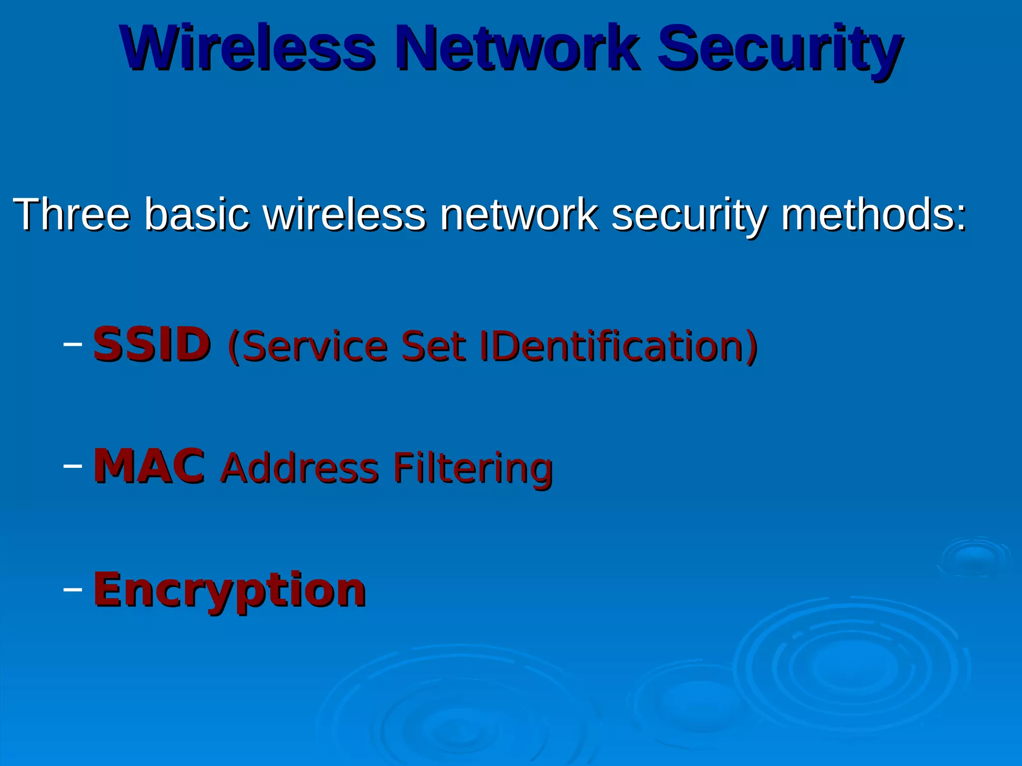 Wireless Network Security

Three basic wireless network security methods:

  – SSID (Service Set IDentification)

  – MAC Address Filtering

  – Encryption
 