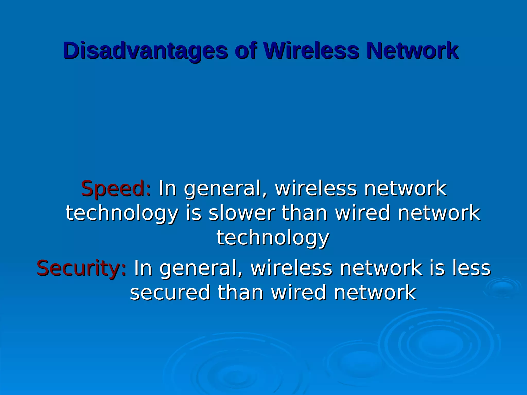 Disadvantages of Wireless Network




    Speed: In general, wireless network
  technology is slower than wired network
                  technology
Security: In general, wireless network is less
         secured than wired network
 