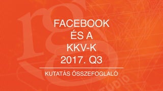 KUTATÁS ÖSSZEFOGLALÓ
FACEBOOK
ÉS A
KKV-K
2017. Q3
 