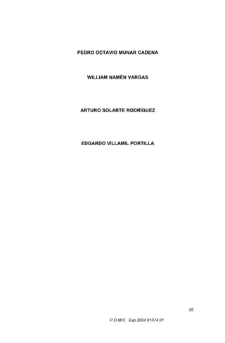 PEDRO OCTAVIO MUNAR CADENA

WILLIAM NAMÉN VARGAS

ARTURO SOLARTE RODRÍGUEZ

EDGARDO VILLAMIL PORTILLA

26
P.O.M.C. Exp.2004 01074 01

 