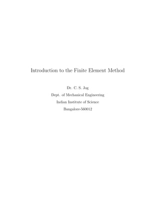 Introduction to the Finite Element Method
Dr. C. S. Jog
Dept. of Mechanical Engineering
Indian Institute of Science
Bangalore-560012
 