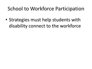 School to Workforce Participation
• Strategies must help students with
disability connect to the workforce
 