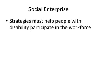 Social Enterprise
• Strategies must help people with
disability participate in the workforce
 