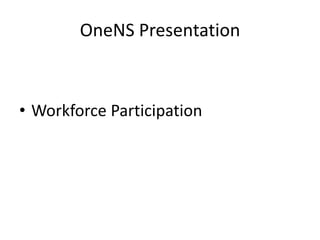 OneNS Presentation
• Workforce Participation
 