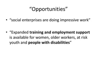“Opportunities”
• “social enterprises are doing impressive work”
• “Expanded training and employment support
is available for women, older workers, at risk
youth and people with disabilities”
 