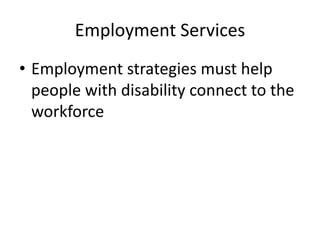 Employment Services
• Employment strategies must help
people with disability connect to the
workforce
 