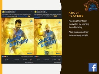 A B O U T
P L AY E R S
Keeping their team
motivated by wishing
them Birthday
Also increasing their
fame among people
 
