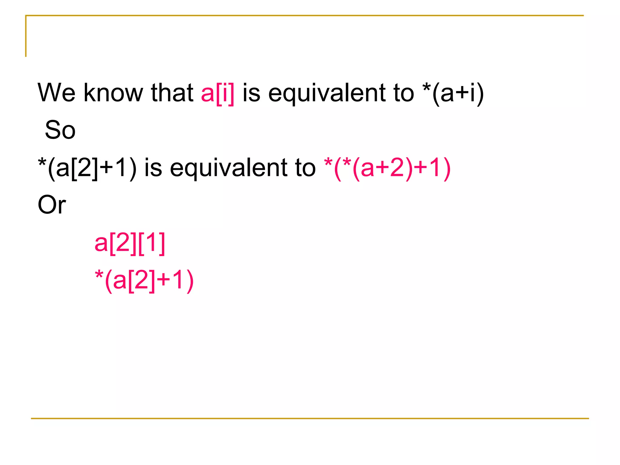 We know that  a[i]  is equivalent to *(a+i) So *(a[2]+1) is equivalent to  *(*(a+2)+1) Or  a[2][1] *(a[2]+1) 