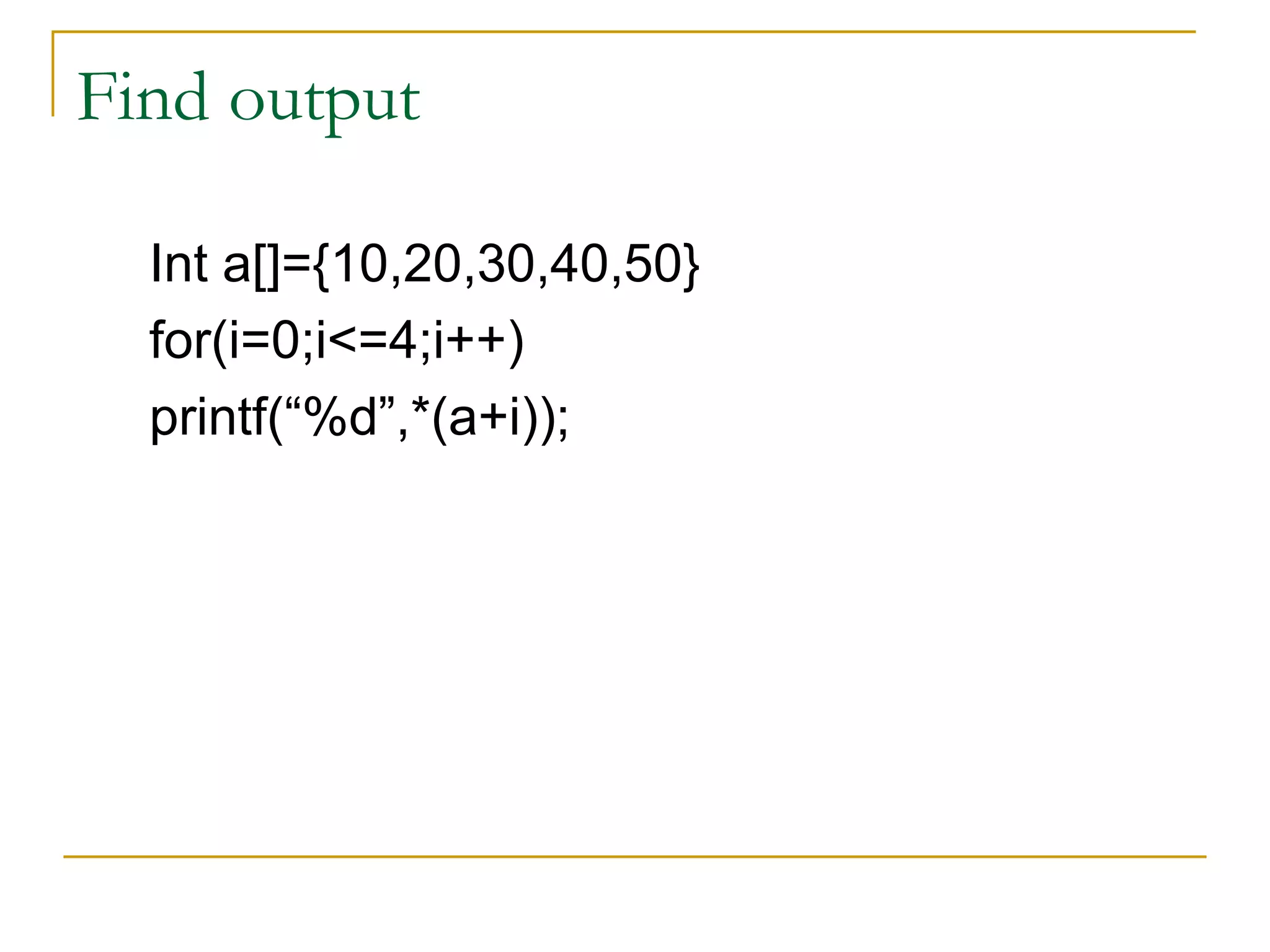 Int a[]={10,20,30,40,50} for(i=0;i<=4;i++) printf(“%d”,*(a+i)); Find output 