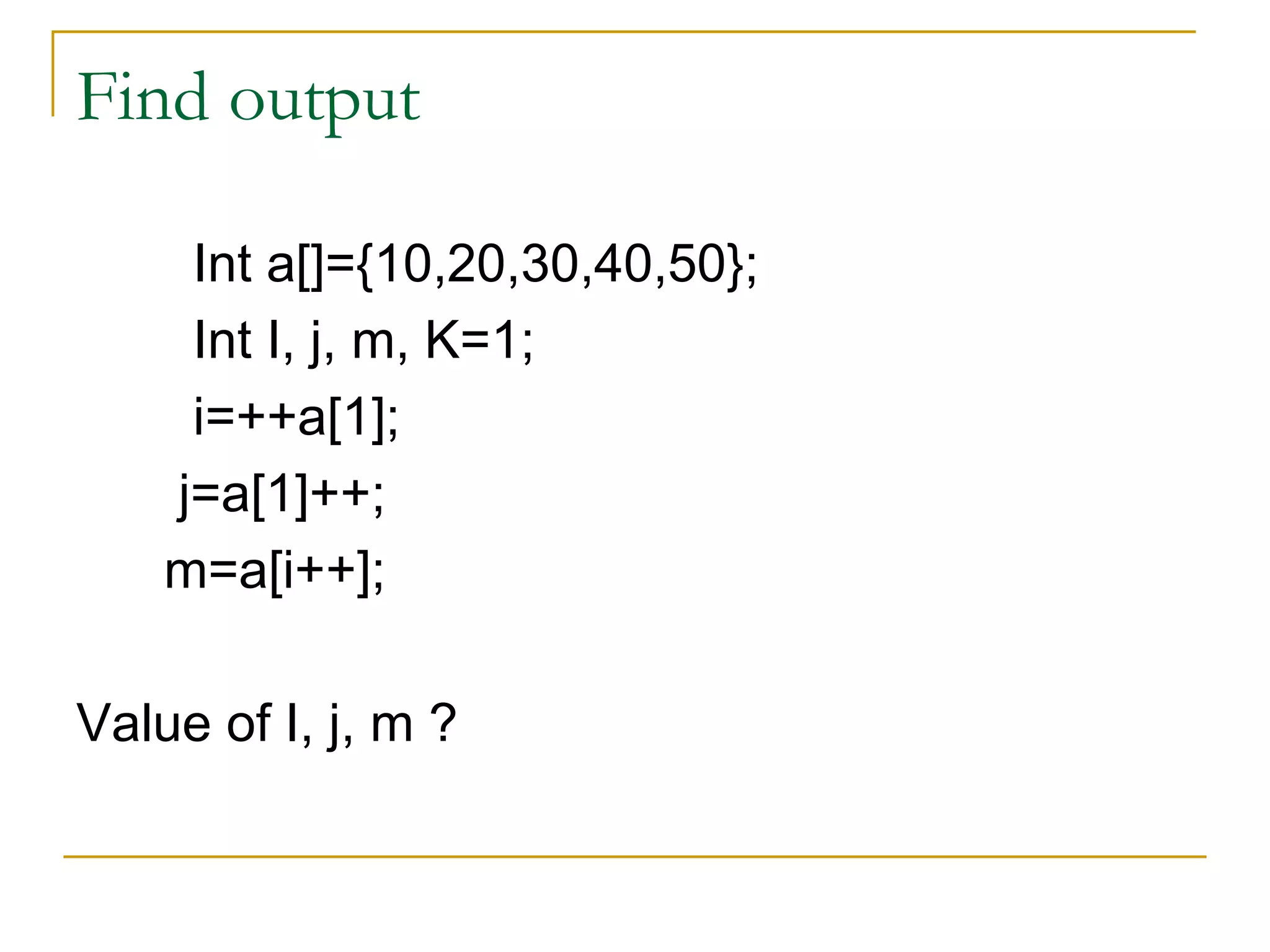 Find output Int a[]={10,20,30,40,50}; Int I, j, m, K=1; i=++a[1]; j=a[1]++; m=a[i++]; Value of I, j, m ? 