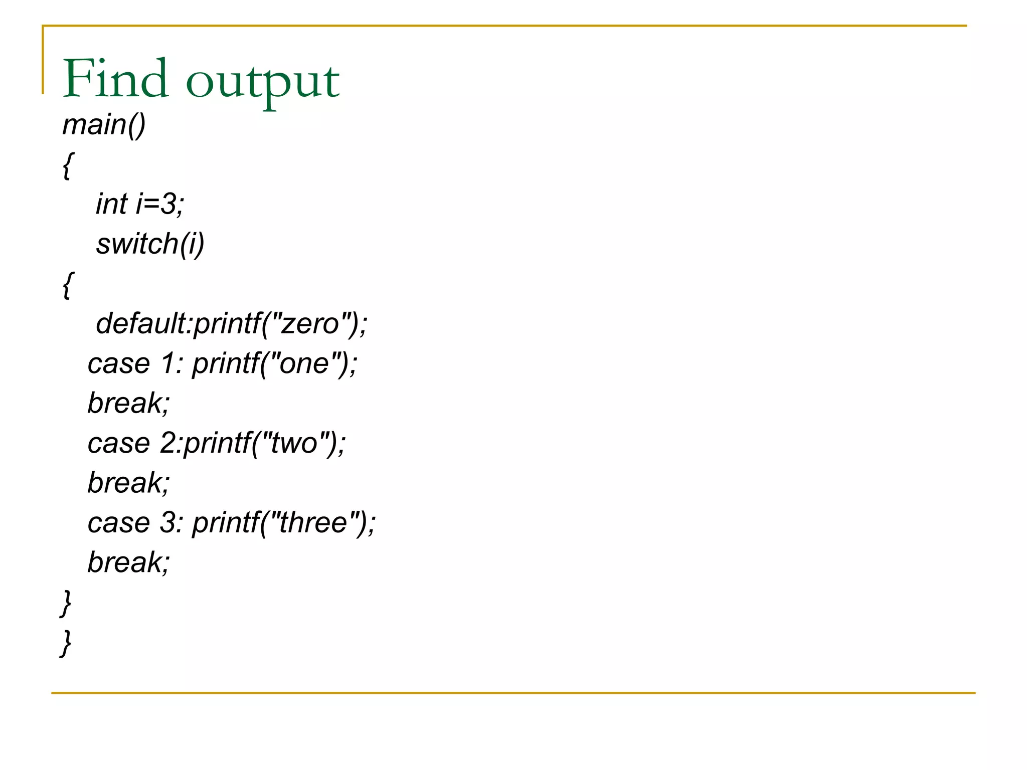 Find output main() { int i=3; switch(i) { default:printf("zero"); case 1: printf("one"); break; case 2:printf("two"); break; case 3: printf("three"); break; } } 