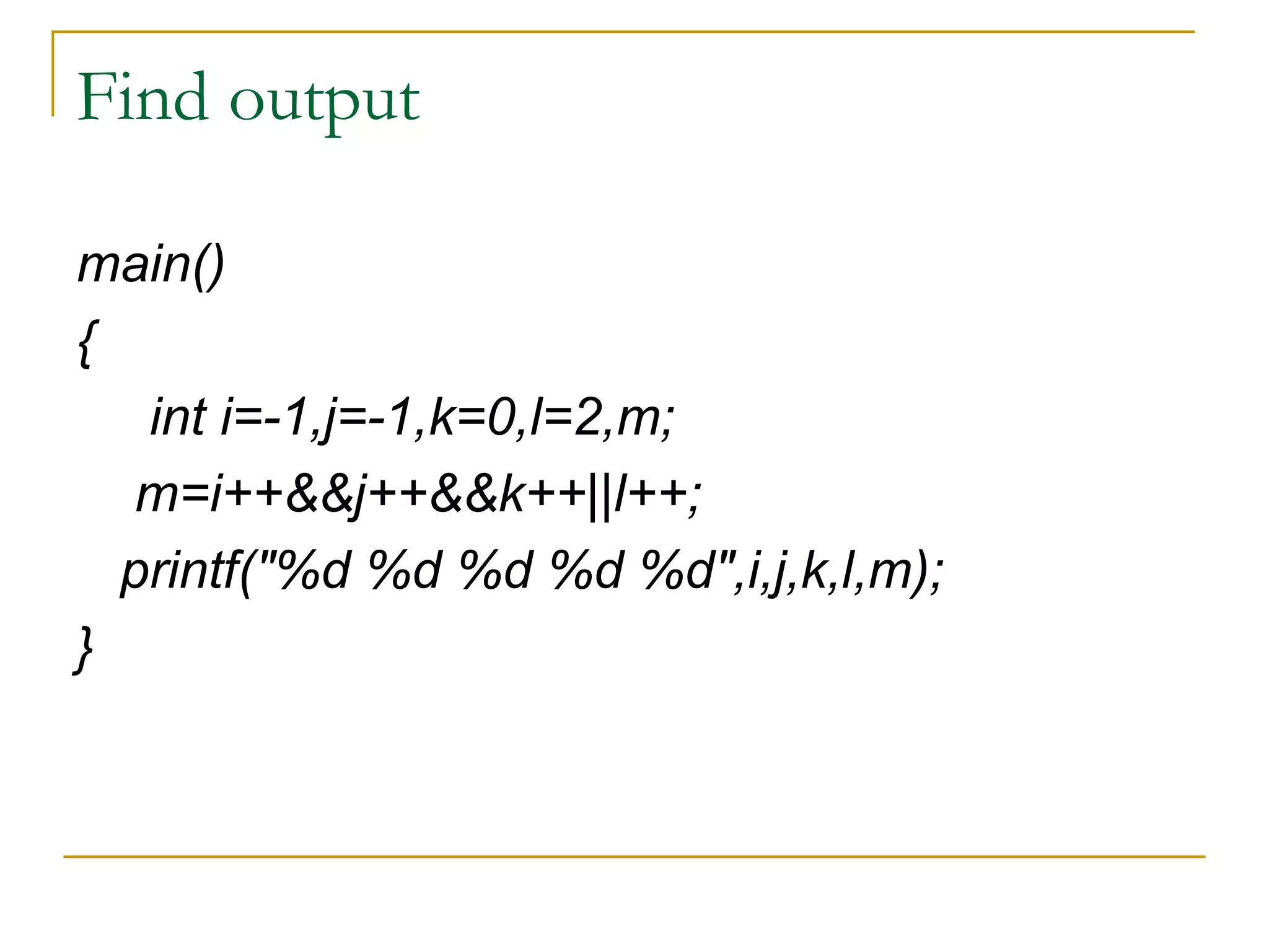 Find output main() { int i=-1,j=-1,k=0,l=2,m; m=i++&&j++&&k++||l++; printf("%d %d %d %d %d",i,j,k,l,m); } 