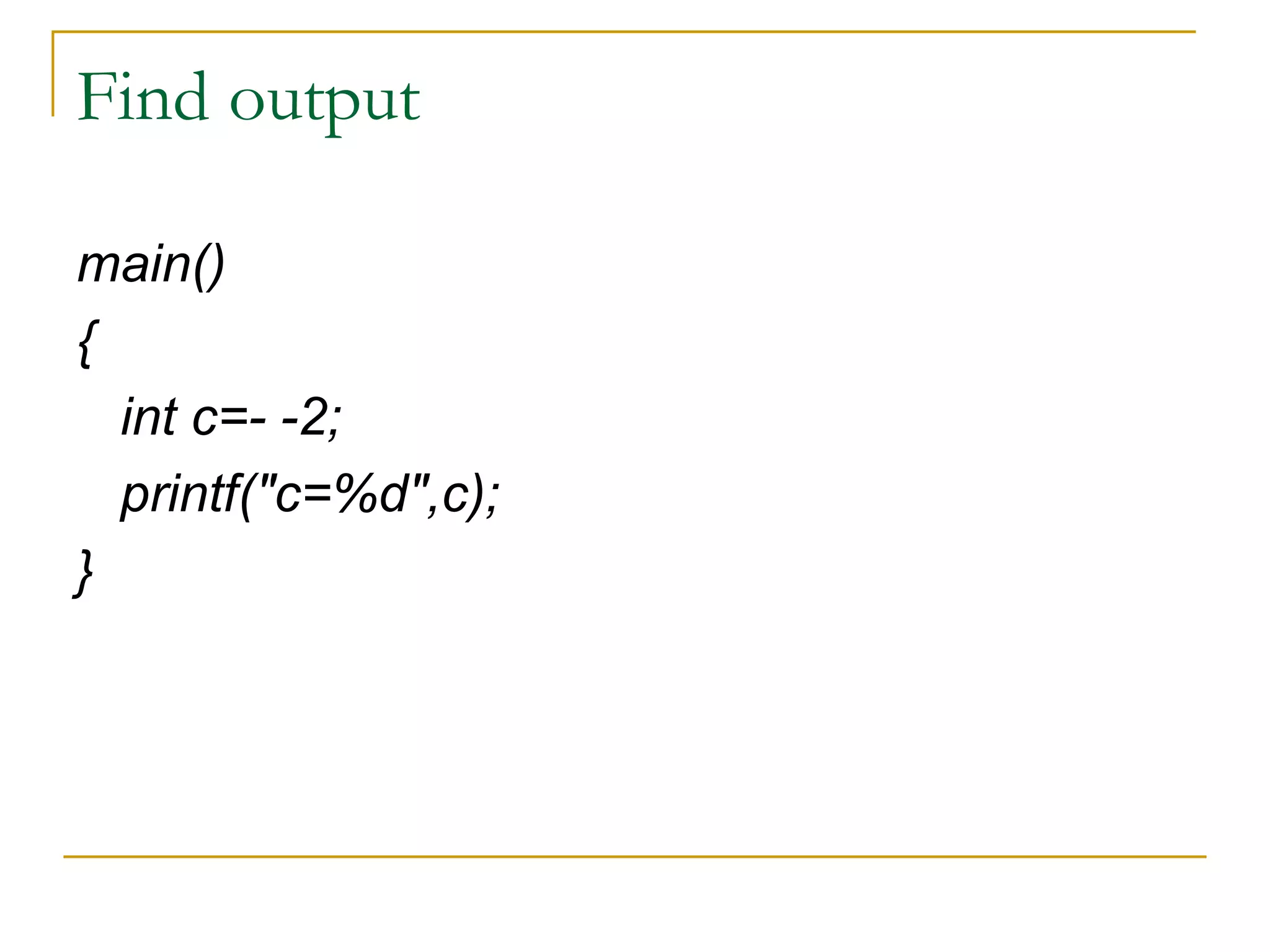 Find output main() { int c=- -2; printf("c=%d",c); } 