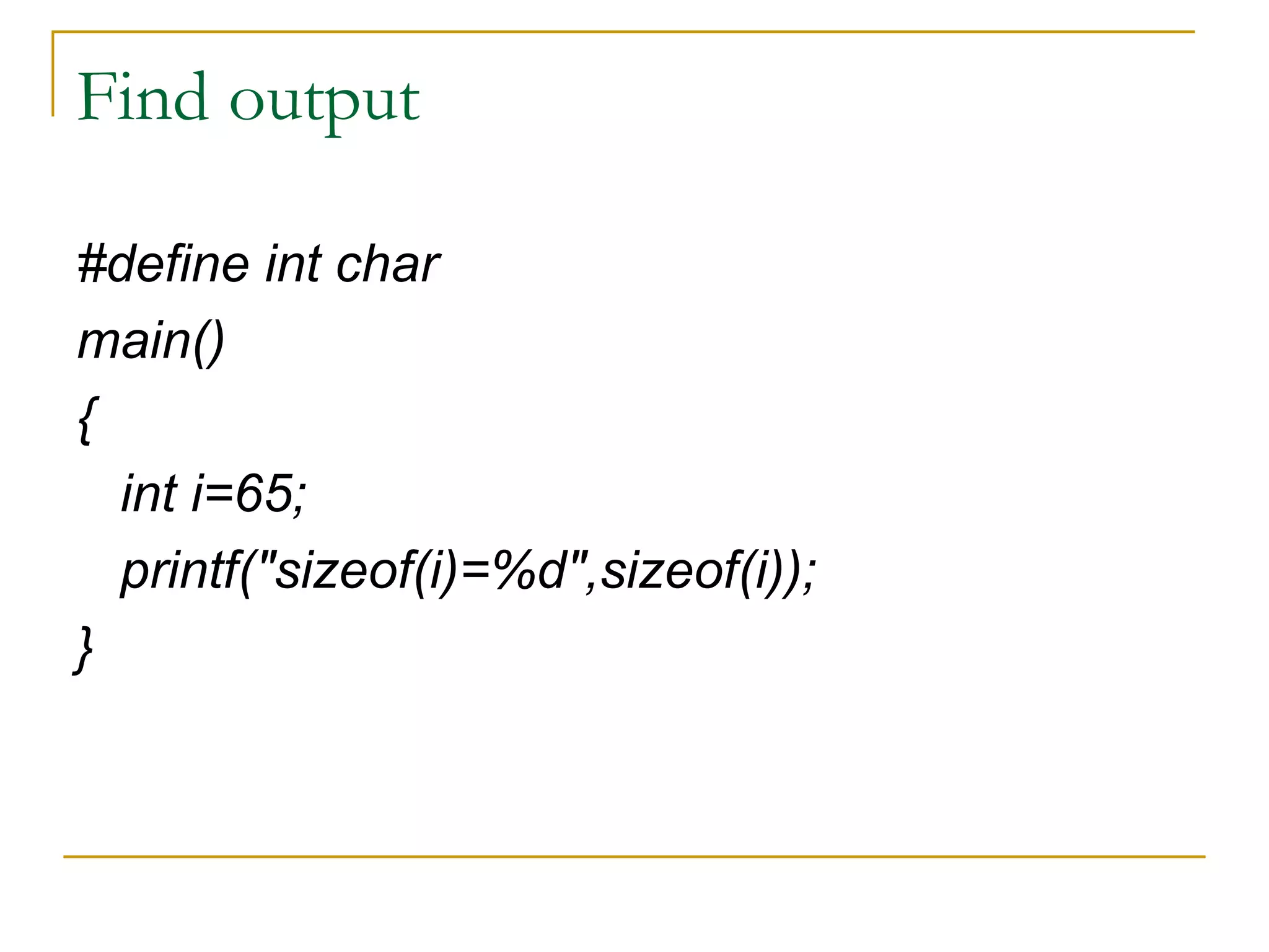 Find output #define int char main() { int i=65; printf("sizeof(i)=%d",sizeof(i)); } 