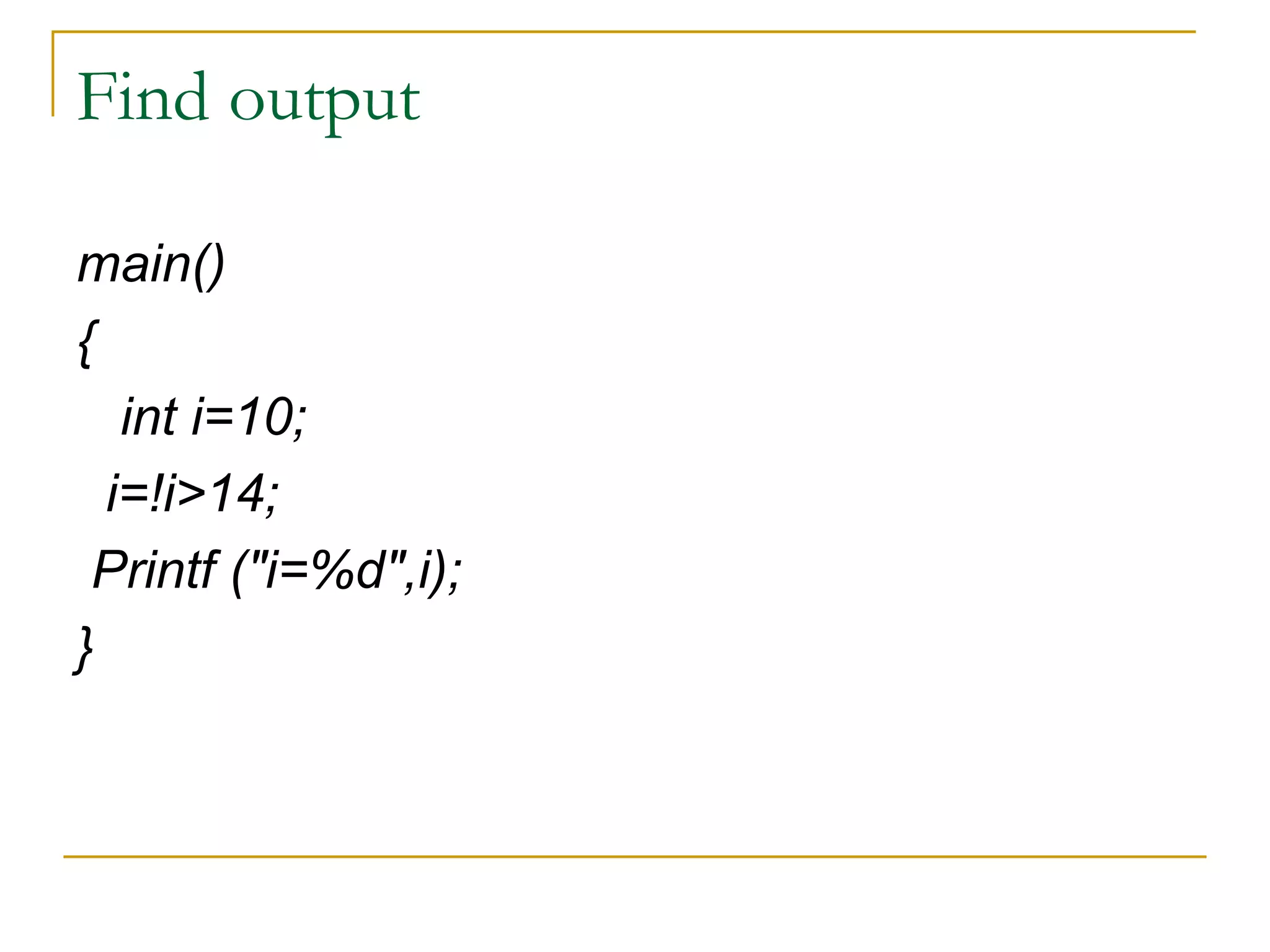 Find output main() { int i=10; i=!i>14; Printf ("i=%d",i); } 