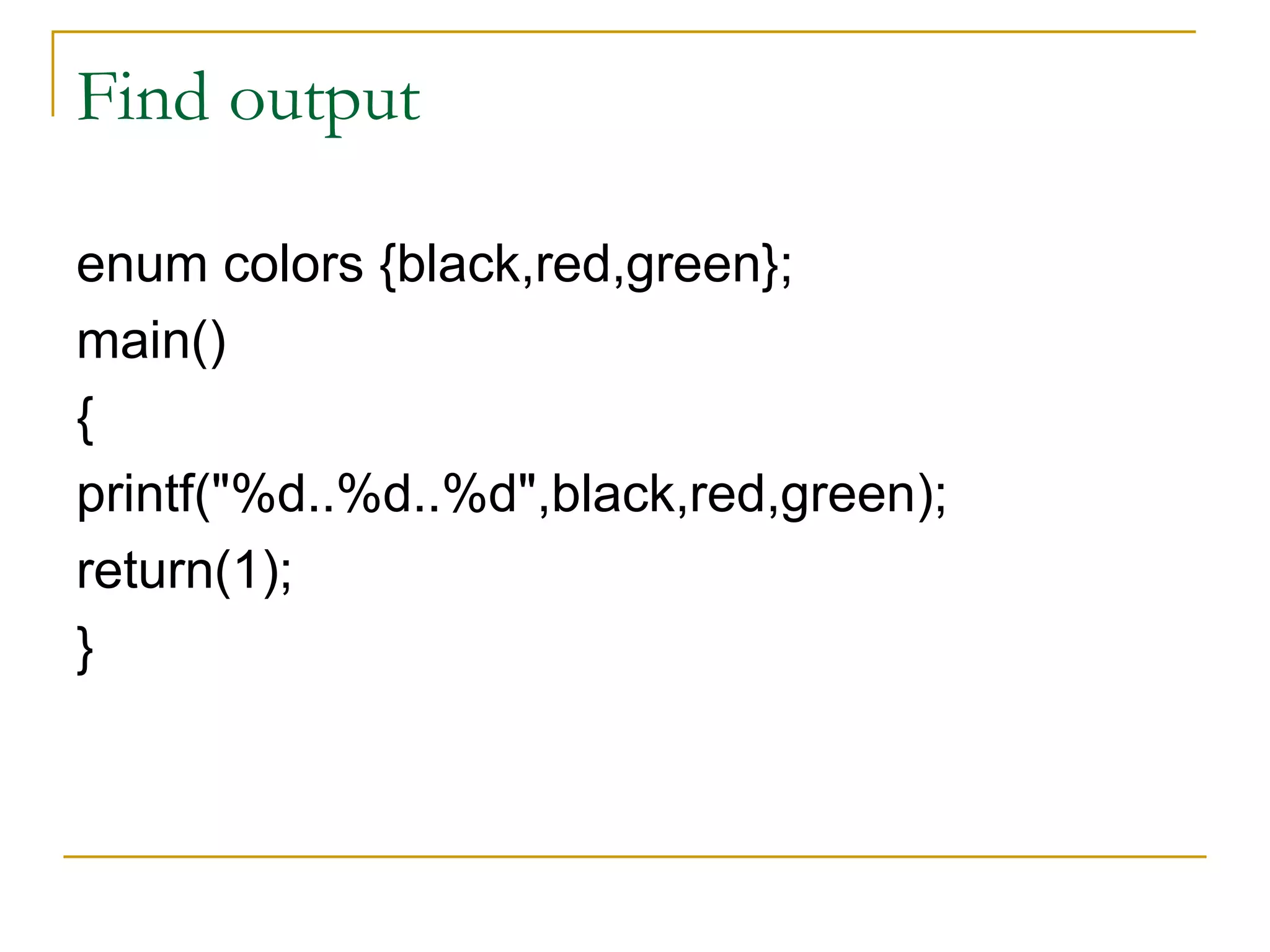 Find output enum colors {black,red,green}; main() { printf("%d..%d..%d",black,red,green); return(1); } 