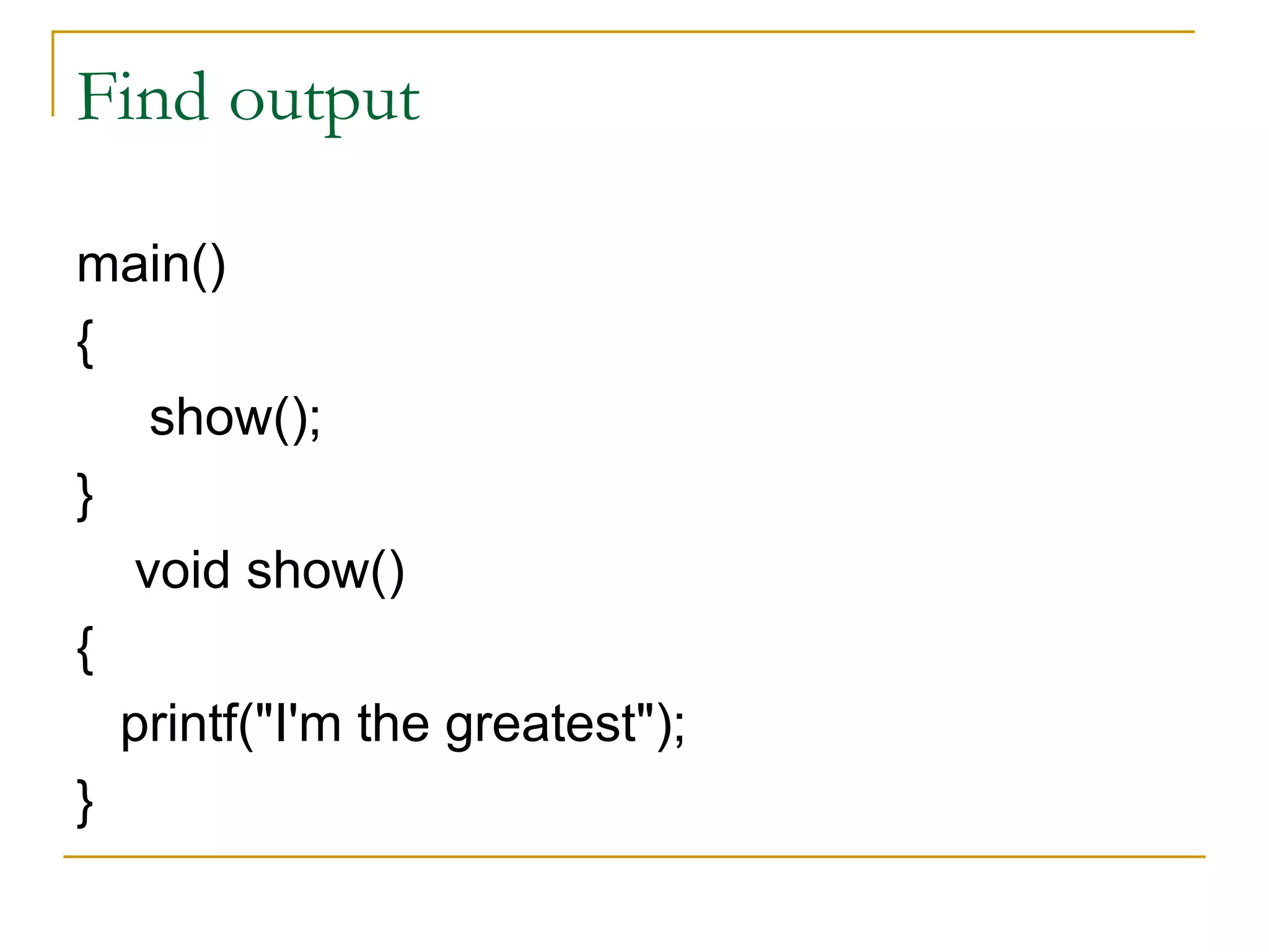 Find output main() { show(); } void show() { printf("I'm the greatest"); } 