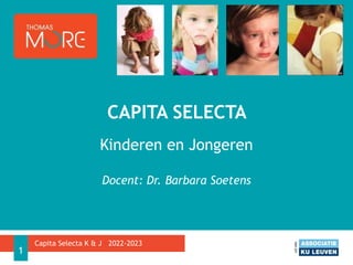 Kinderen en Jongeren
Docent: Dr. Barbara Soetens
CAPITA SELECTA
1
Capita Selecta K & J 2022-2023
 