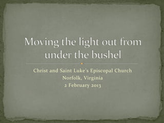 Christ	
  and	
  Saint	
  Luke’s	
  Episcopal	
  Church	
  
                  Norfolk,	
  Virginia	
  
                   2	
  February	
  2013	
  
 