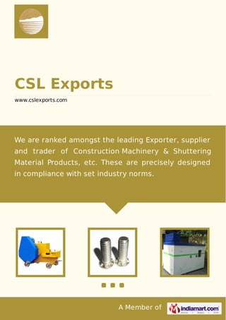A Member of
CSL Exports
www.cslexports.com
We are ranked amongst the leading Exporter, supplier
and trader of Construction Machinery & Shuttering
Material Products, etc. These are precisely designed
in compliance with set industry norms.
 