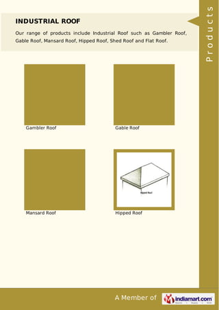 A Member of
INDUSTRIAL ROOF
Our range of products include Industrial Roof such as Gambler Roof,
Gable Roof, Mansard Roof, Hipped Roof, Shed Roof and Flat Roof.
Gambler Roof Gable Roof
Mansard Roof Hipped Roof Products
 