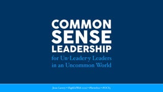 Jesse Lavery • HighEdWeb 2022 • #heweb22 • #OCS3
COMMON
for Un-Leader-y Leaders
in an Uncommon World
SENSE
LEADERSHIP
 
