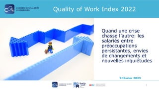 1
9 février 2023
Quality of Work Index 2022
Quand une crise
chasse l’autre: les
salariés entre
préoccupations
persistantes, envies
de changements et
nouvelles inquiétudes
 