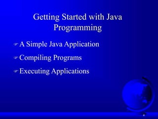4
Getting Started with Java
Programming
A Simple Java Application
Compiling Programs
Executing Applications
 