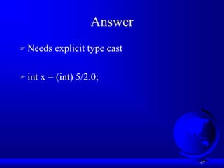 47
Answer
 Needs explicit type cast
 int x = (int) 5/2.0;
 