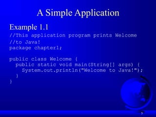 5
A Simple Application
Example 1.1
//This application program prints Welcome
//to Java!
package chapter1;
public class Welcome {
public static void main(String[] args) {
System.out.println("Welcome to Java!");
}
}
 