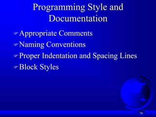 70
Programming Style and
Documentation
Appropriate Comments
Naming Conventions
Proper Indentation and Spacing Lines
Block Styles
 