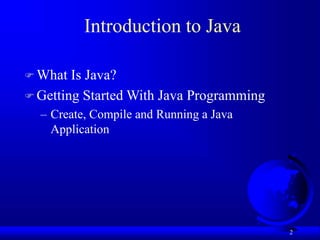 2
Introduction to Java
 What Is Java?
 Getting Started With Java Programming
– Create, Compile and Running a Java
Application
 