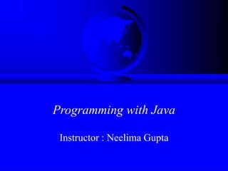 Programming with Java
Instructor : Neelima Gupta
 