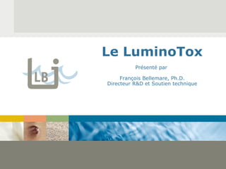 Le LuminoTox Présenté par  François Bellemare, Ph.D. Directeur R&D et Soutien technique 
