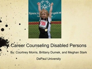 Career Counseling Disabled PersonsBy: Courtney Morris, Brittany Dumek, and Meghan StarkDePaul University 