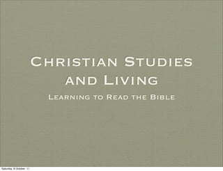 Christian Studies
                             and Living
                           Learning to Read the Bible




Saturday, 8 October, 11
 