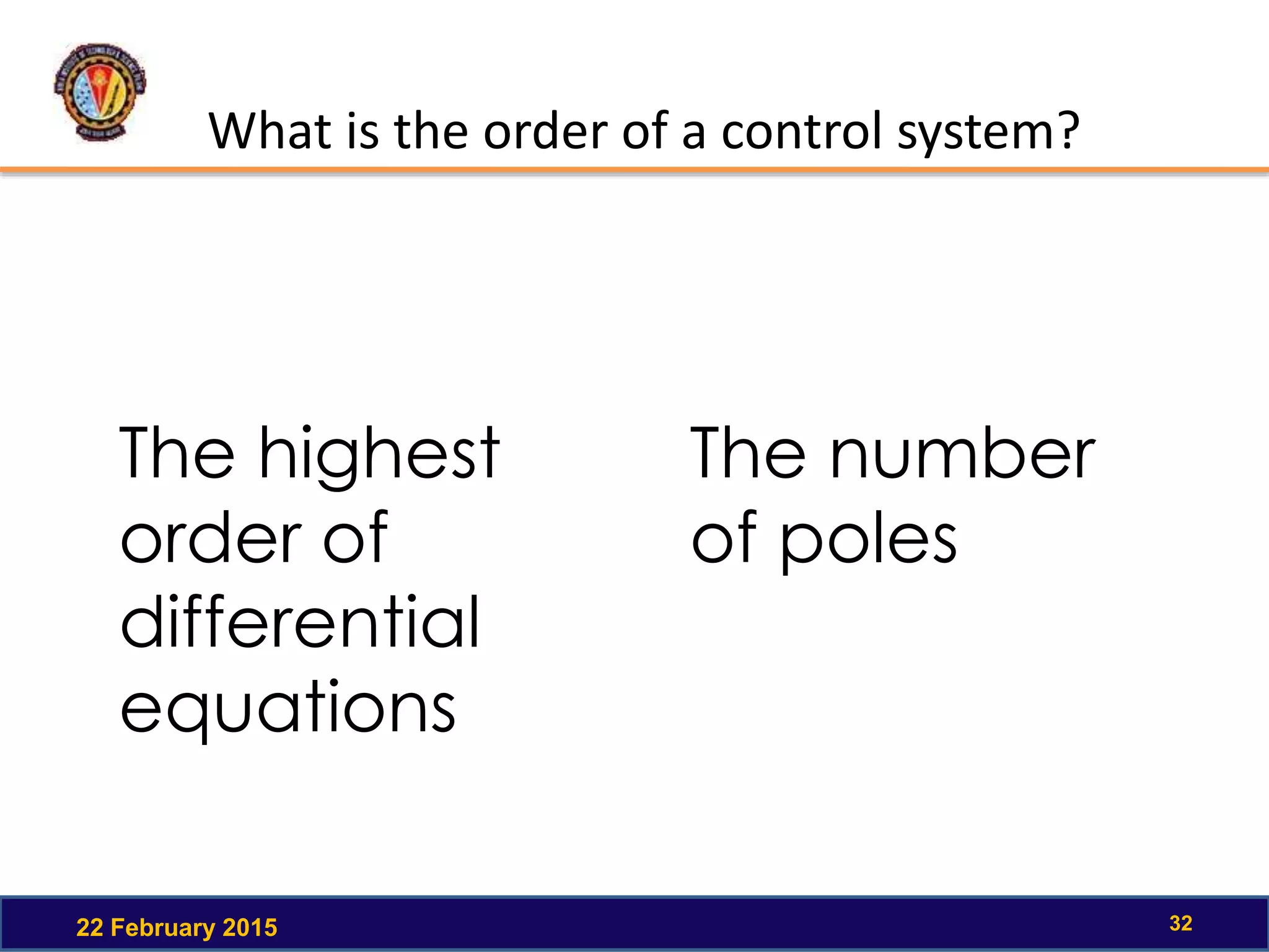 What is the order of a control system?
22 February 2015 32
The highest
order of
differential
equations
The number
of poles
 