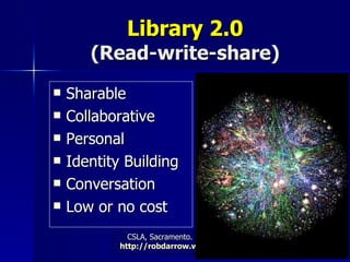 Library 2.0 (Read-write-share) Sharable Collaborative Personal  Identity Building Conversation Low or no cost 