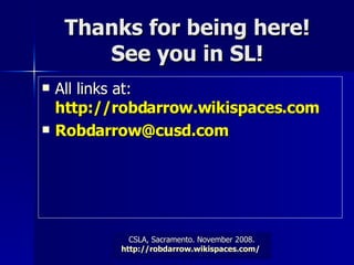 Thanks for being here! See you in SL! All links at:  http://robdarrow.wikispaces.com [email_address]   