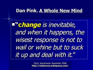 Dan Pink.  A Whole New Mind “ c hange  is inevitable, and when it happens, the wisest response is not to wail or whine but to suck it up and deal with it .”   