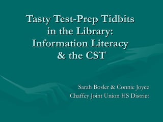 Tasty Test-Prep Tidbits  in the Library:  Information Literacy  & the CST Sarah Bosler & Connie Joyce Chaffey Joint Union HS District 