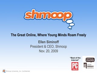 The Great Online, Where Young Minds Roam Freely
Shmoop University, Inc. Confidential
“Best of the
Internet”
Ellen Siminoff
President & CEO, Shmoop
Nov. 20, 2009
 