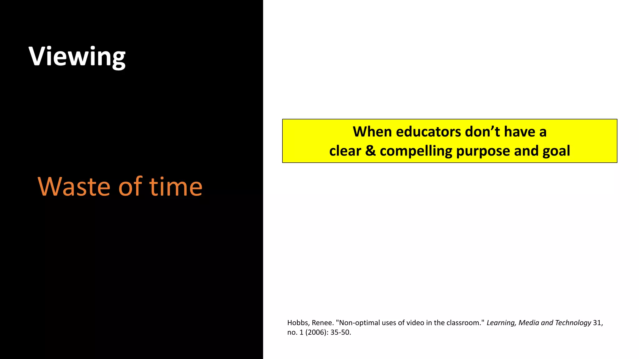 Viewing
Waste of time
Hobbs, Renee. "Non‐optimal uses of video in the classroom." Learning, Media and Technology 31,
no. 1 (2006): 35-50.
When educators don’t have a
clear & compelling purpose and goal
 