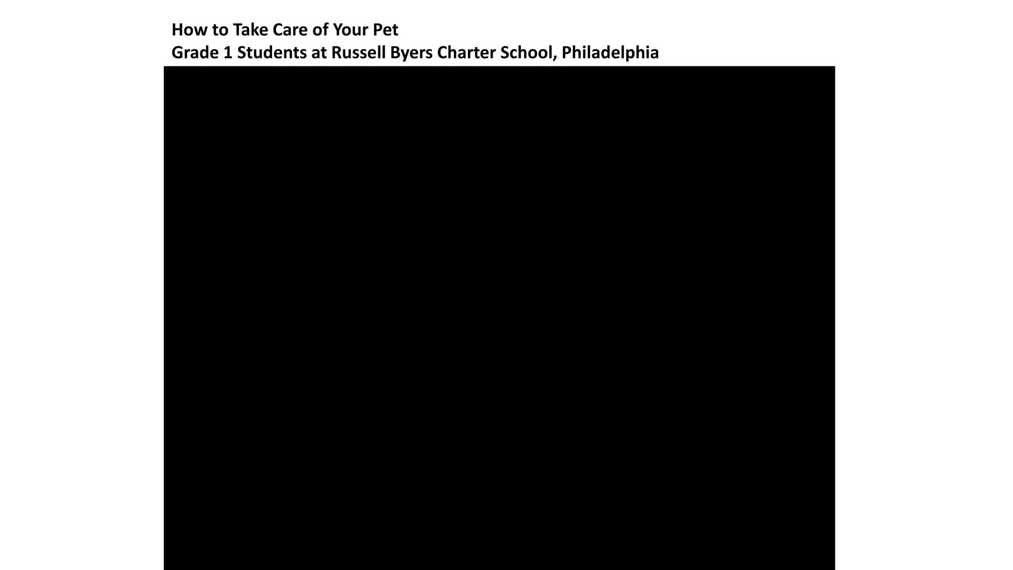 How to Take Care of Your Pet
Grade 1 Students at Russell Byers Charter School, Philadelphia
 
